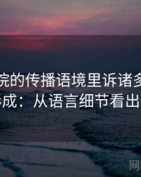 星辰影院的传播语境里诉诸多数如何形成：从语言细节看出来