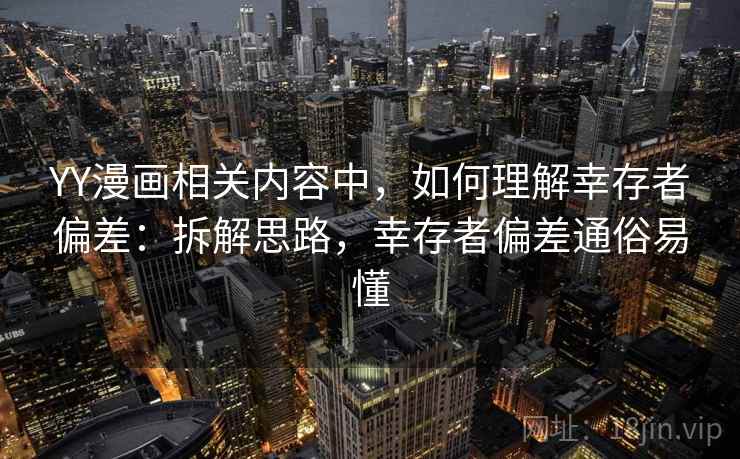 YY漫画相关内容中，如何理解幸存者偏差：拆解思路，幸存者偏差通俗易懂