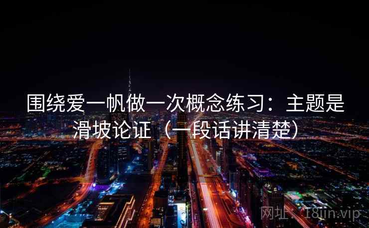 围绕爱一帆做一次概念练习：主题是滑坡论证（一段话讲清楚）