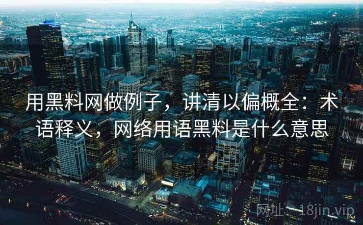 用黑料网做例子，讲清以偏概全：术语释义，网络用语黑料是什么意思