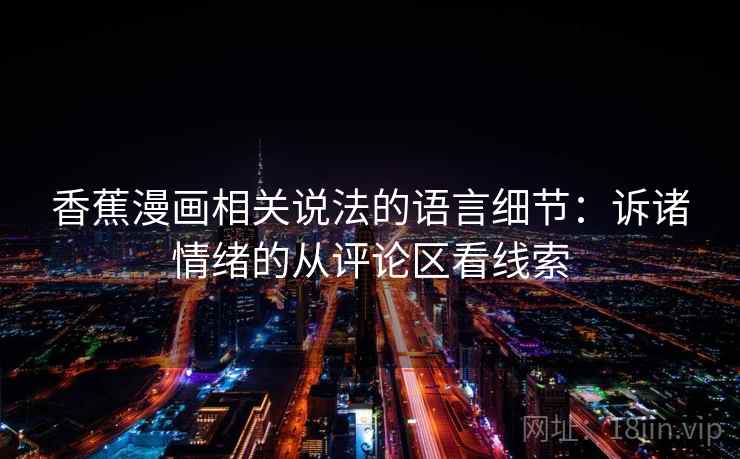 香蕉漫画相关说法的语言细节：诉诸情绪的从评论区看线索