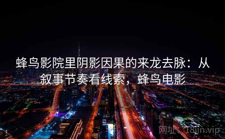 蜂鸟影院里阴影因果的来龙去脉：从叙事节奏看线索，蜂鸟电影