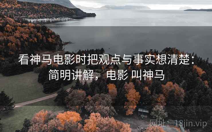 看神马电影时把观点与事实想清楚：简明讲解，电影 叫神马