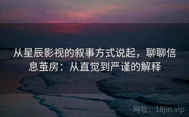 从星辰影视的叙事方式说起，聊聊信息茧房：从直觉到严谨的解释