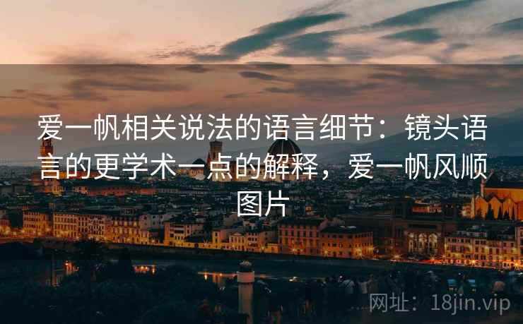 爱一帆相关说法的语言细节:镜头语言的更学术一点的解释,爱一帆风顺图片 爱一帆相关说法的语言细节:镜头语言的更学术一点的解释,爱一帆风顺图片