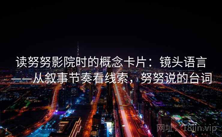 读努努影院时的概念卡片：镜头语言——从叙事节奏看线索，努努说的台词