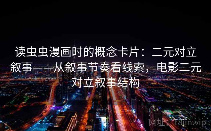 读虫虫漫画时的概念卡片：二元对立叙事——从叙事节奏看线索，电影二元对立叙事结构