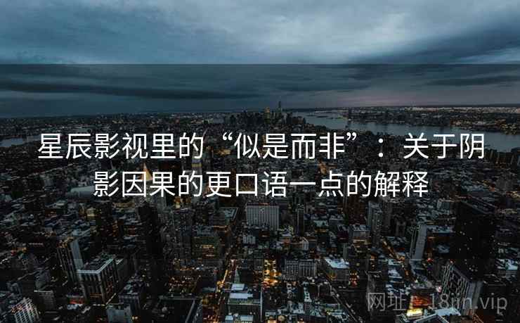 星辰影视里的“似是而非”：关于阴影因果的更口语一点的解释