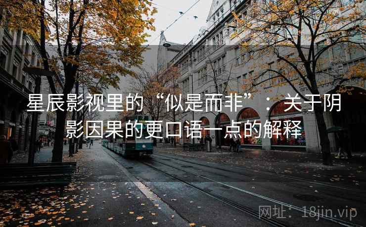 星辰影视里的“似是而非”：关于阴影因果的更口语一点的解释