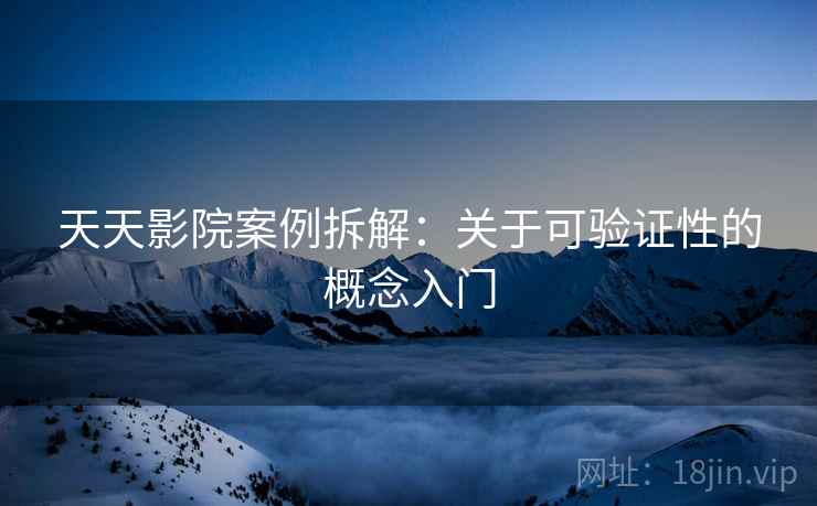 天天影院案例拆解:关于可验证性的概念入门 天天影院案例拆解:关于可验证性的概念入门