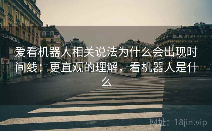 爱看机器人相关说法为什么会出现时间线：更直观的理解，看机器人是什么