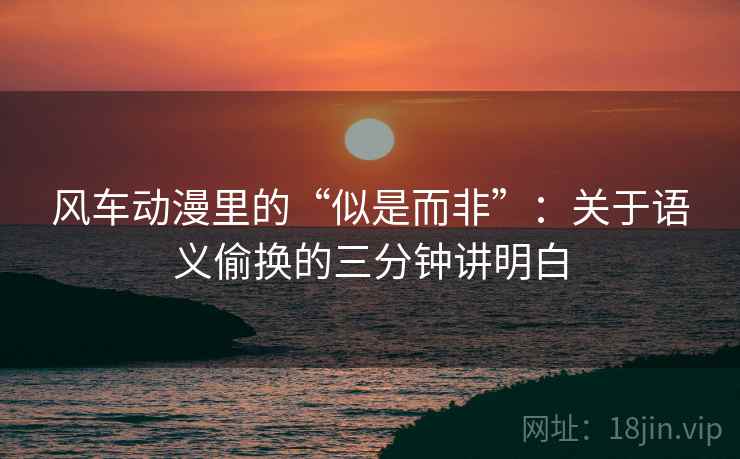 风车动漫里的“似是而非”：关于语义偷换的三分钟讲明白