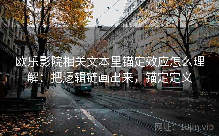 欧乐影院相关文本里锚定效应怎么理解:把逻辑链画出来,锚定定义 欧乐影院相关文本里锚定效应怎么理解:把逻辑链画出来,锚定定义