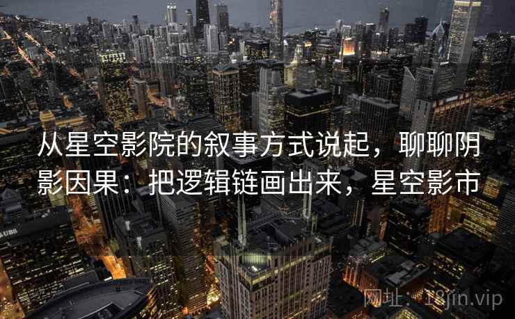 从星空影院的叙事方式说起,聊聊阴影因果:把逻辑链画出来,星空影市 从星空影院的叙事方式说起,聊聊阴影因果:把逻辑链画出来,星空影市