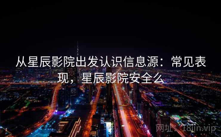 从星辰影院出发认识信息源:常见表现,星辰影院安全么 从星辰影院出发认识信息源:常见表现,星辰影院安全么