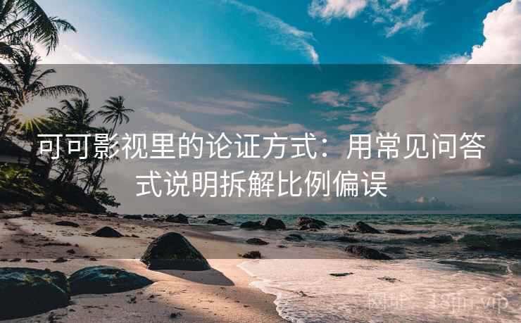 可可影视里的论证方式:用常见问答式说明拆解比例偏误 可可影视里的论证方式:用常见问答式说明拆解比例偏误