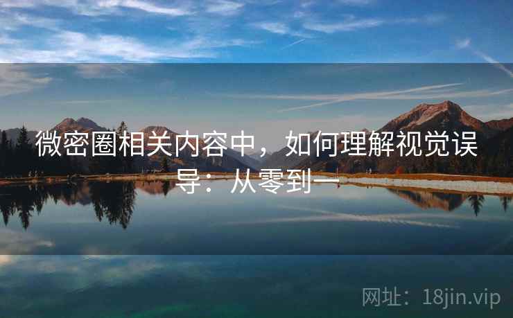 微密圈相关内容中，如何理解视觉误导：从零到一