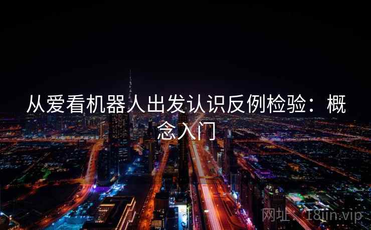 从爱看机器人出发认识反例检验：概念入门