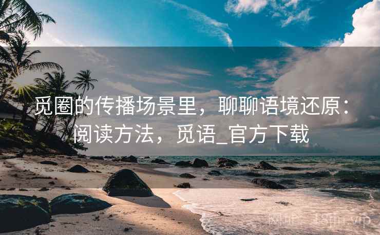 觅圈的传播场景里，聊聊语境还原：阅读方法，觅语_官方下载