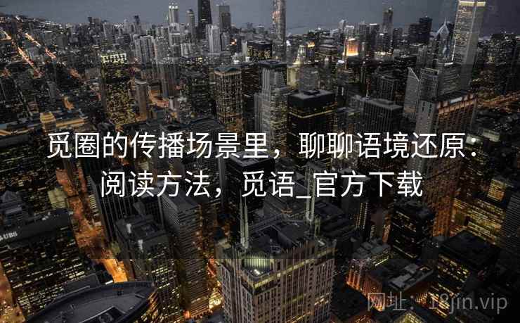 觅圈的传播场景里，聊聊语境还原：阅读方法，觅语_官方下载