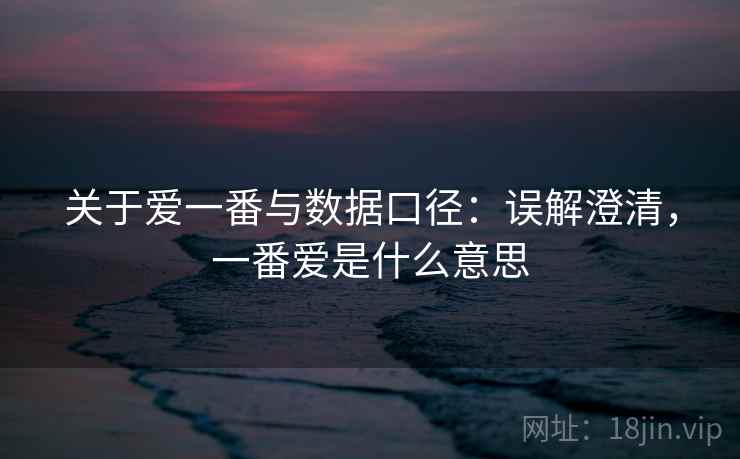 关于爱一番与数据口径：误解澄清，一番爱是什么意思