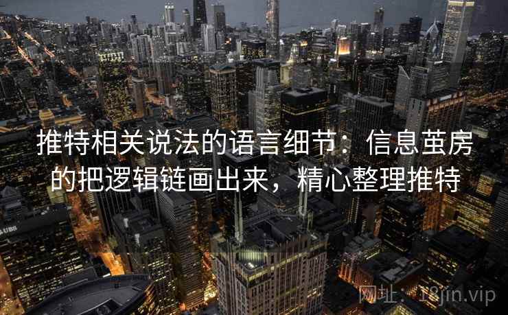 推特相关说法的语言细节：信息茧房的把逻辑链画出来，精心整理推特