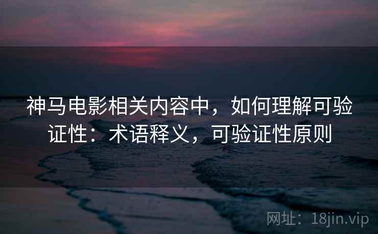 神马电影相关内容中，如何理解可验证性：术语释义，可验证性原则