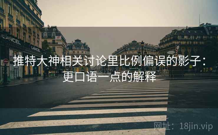 推特大神相关讨论里比例偏误的影子：更口语一点的解释