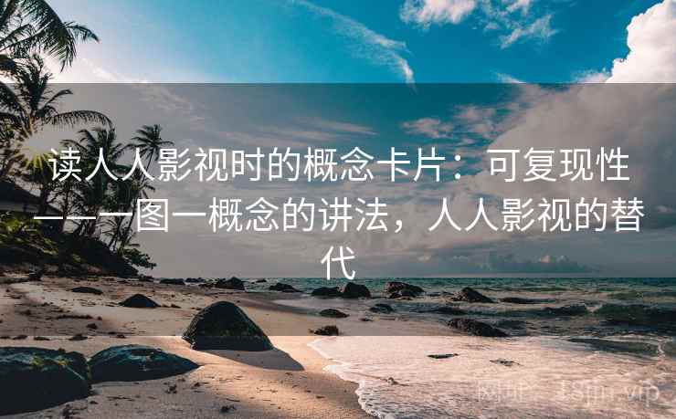读人人影视时的概念卡片：可复现性——一图一概念的讲法，人人影视的替代