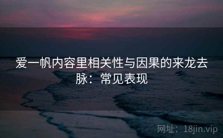 爱一帆内容里相关性与因果的来龙去脉：常见表现