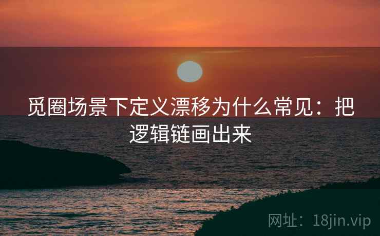 觅圈场景下定义漂移为什么常见：把逻辑链画出来