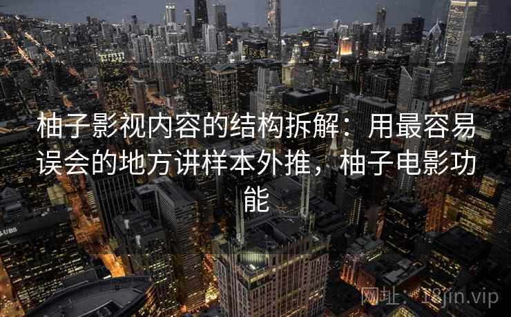 柚子影视内容的结构拆解：用最容易误会的地方讲样本外推，柚子电影功能