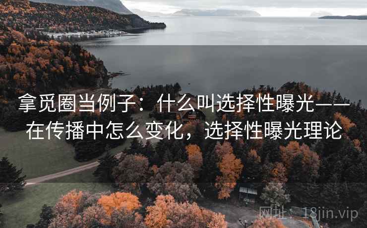 拿觅圈当例子：什么叫选择性曝光——在传播中怎么变化，选择性曝光理论