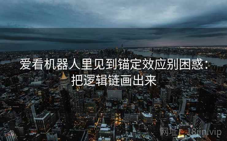 爱看机器人里见到锚定效应别困惑：把逻辑链画出来