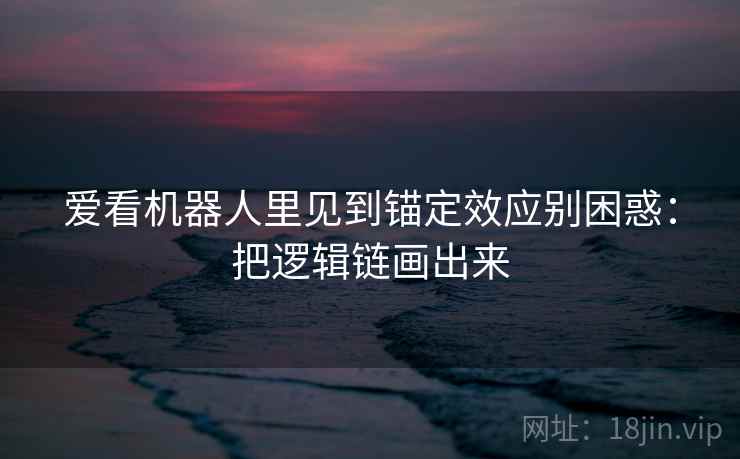 爱看机器人里见到锚定效应别困惑：把逻辑链画出来