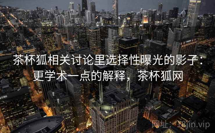 茶杯狐相关讨论里选择性曝光的影子：更学术一点的解释，茶杯狐网