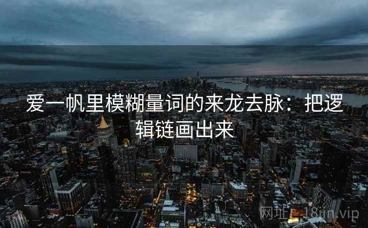 爱一帆里模糊量词的来龙去脉：把逻辑链画出来