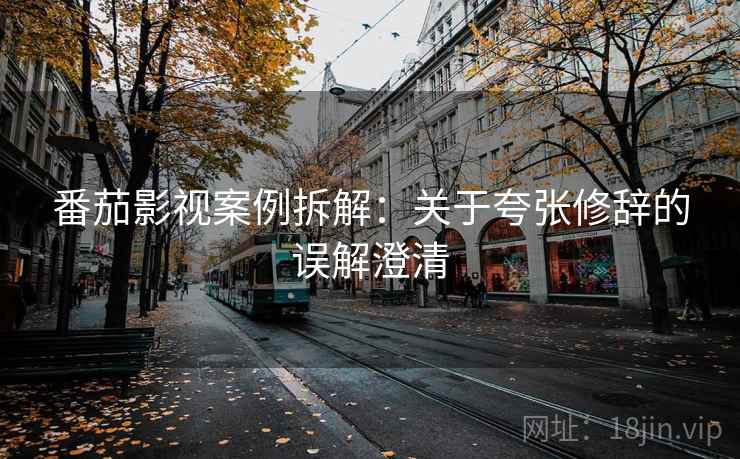 番茄影视案例拆解：关于夸张修辞的误解澄清