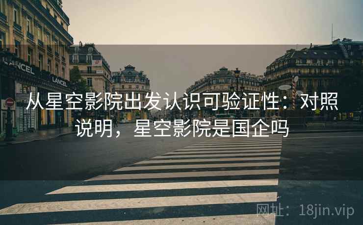 从星空影院出发认识可验证性：对照说明，星空影院是国企吗