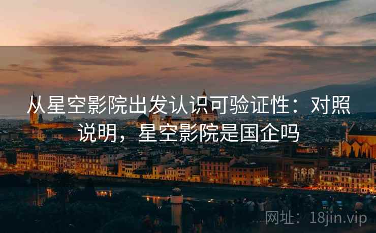 从星空影院出发认识可验证性：对照说明，星空影院是国企吗