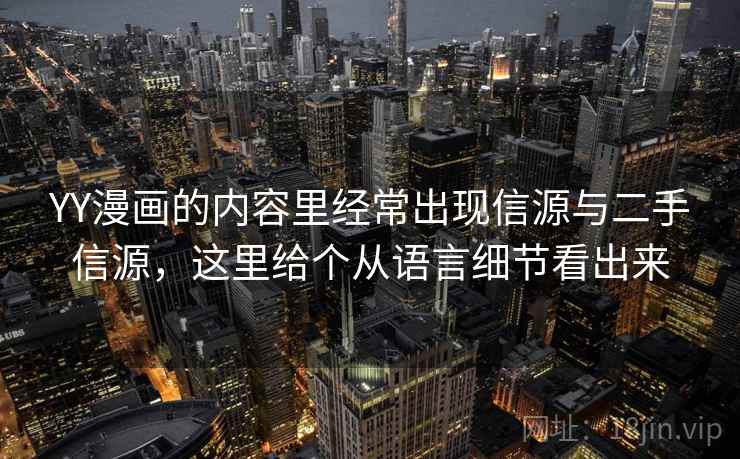 YY漫画的内容里经常出现信源与二手信源，这里给个从语言细节看出来
