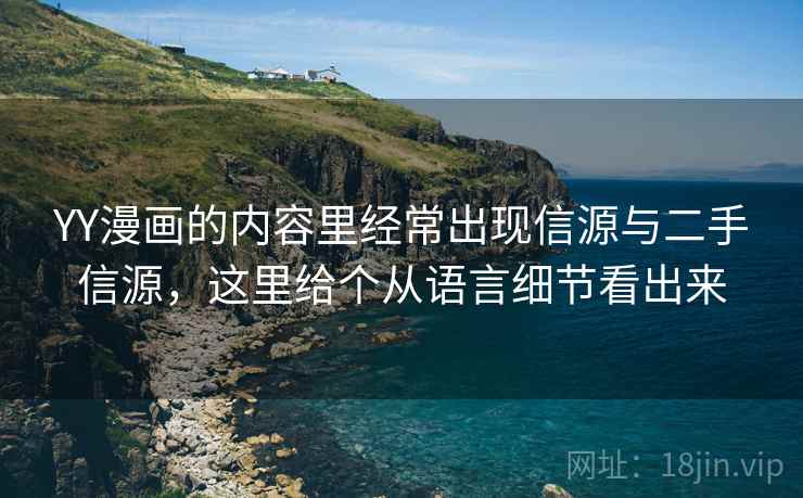 YY漫画的内容里经常出现信源与二手信源，这里给个从语言细节看出来