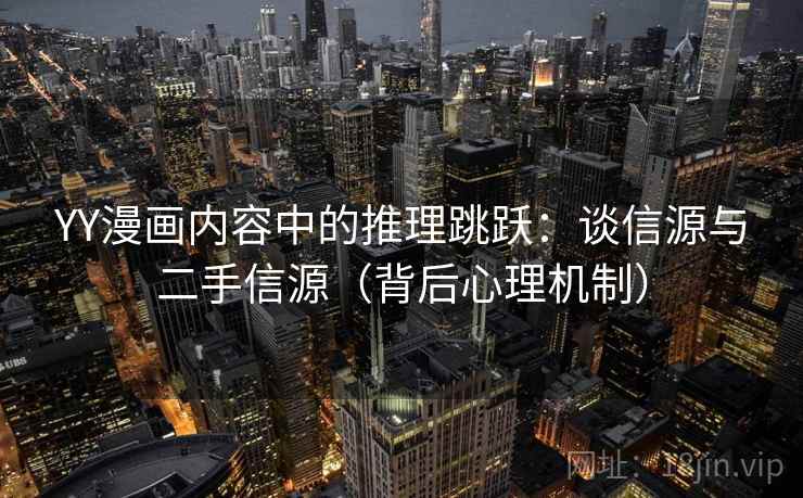 YY漫画内容中的推理跳跃：谈信源与二手信源（背后心理机制）