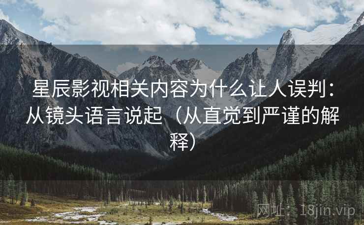星辰影视相关内容为什么让人误判：从镜头语言说起（从直觉到严谨的解释）