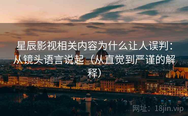 星辰影视相关内容为什么让人误判：从镜头语言说起（从直觉到严谨的解释）