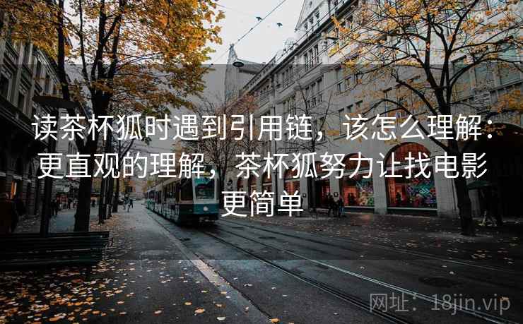 读茶杯狐时遇到引用链，该怎么理解：更直观的理解，茶杯狐努力让找电影更简单