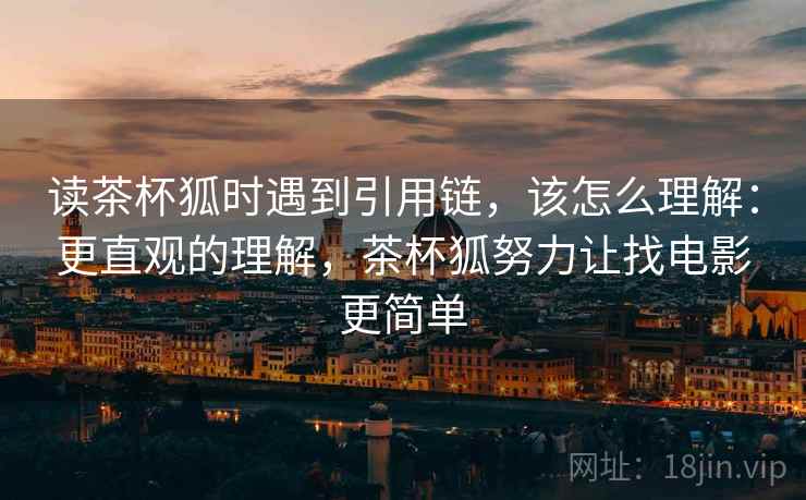 读茶杯狐时遇到引用链，该怎么理解：更直观的理解，茶杯狐努力让找电影更简单