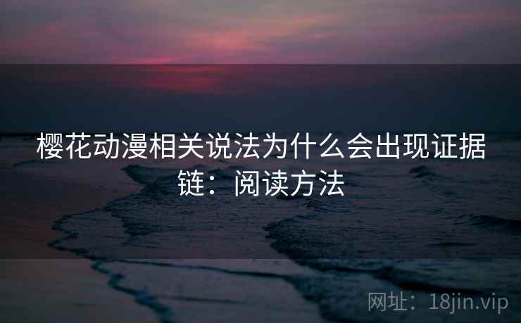 樱花动漫相关说法为什么会出现证据链：阅读方法