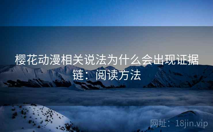 樱花动漫相关说法为什么会出现证据链：阅读方法