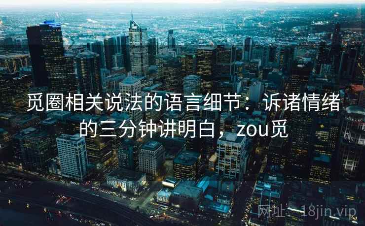 觅圈相关说法的语言细节：诉诸情绪的三分钟讲明白，zou觅